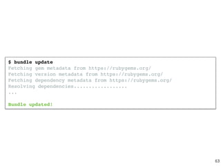$ bundle update
Fetching gem metadata from https://rubygems.org/
Fetching version metadata from https://rubygems.org/
Fetching dependency metadata from https://rubygems.org/
Resolving dependencies..................
...
Bundle updated!
63
 