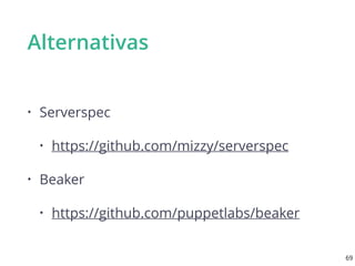 Alternativas
• Serverspec
• https://github.com/mizzy/serverspec
• Beaker
• https://github.com/puppetlabs/beaker
69
 