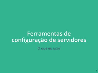 Ferramentas de
conﬁguração de servidores
O que eu uso?
7
 