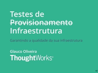 Testes de
Provisionamento
Infraestrutura
Garantindo a qualidade da sua infraestrutura
Glauco Oliveira
82
 