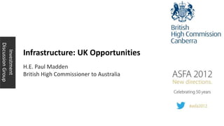Discussion Group




                   Infrastructure: UK Opportunities
   Investment




                   H.E. Paul Madden
                   British High Commissioner to Australia
 