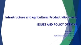 Infrastructure and Agricultural Productivity in Asia
ISSUES AND POLICY OPTIONS
Richard Vokes
Senior Advisor
Agrifood Consulting International
Sept 2013
 