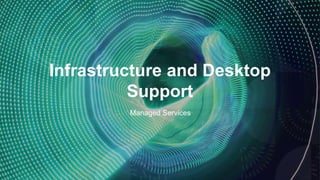 Infrastructure and Desktop
Support
Managed Services
 