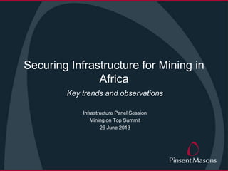 Securing Infrastructure for Mining in
Africa
Key trends and observations
Infrastructure Panel Session
Mining on Top Summit
26 June 2014
 
