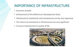 IMPORTANCE OF INFRASTRUCTURE
▪ Economic Growth
▪ Achievement of the Millennium Development Goals
▪ Infrastructure investme...