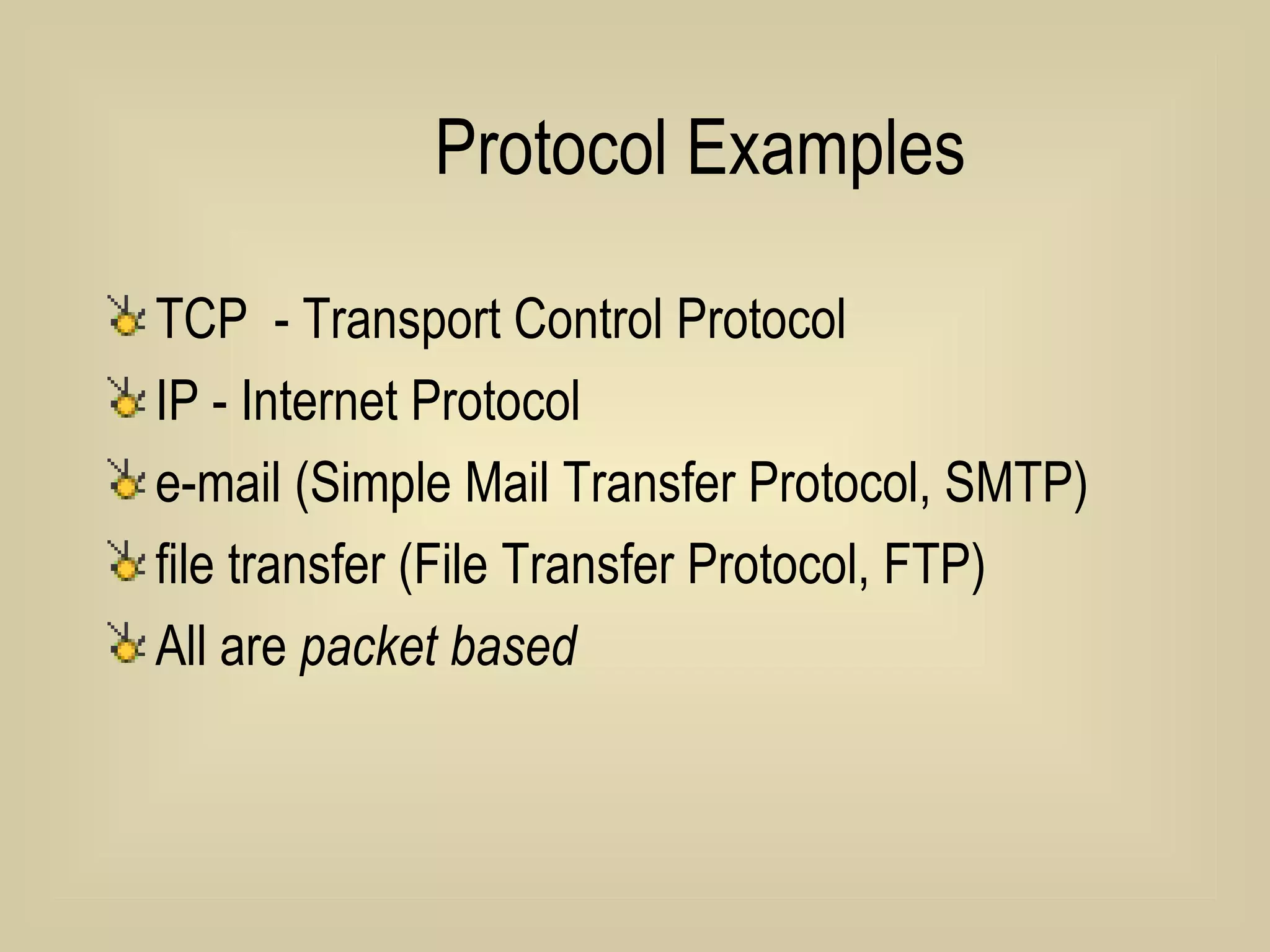Protocol Examples TCP  - Transport Control Protocol IP - Internet Protocol  e-mail (Simple Mail Transfer Protocol, SMTP)  file transfer (File Transfer Protocol, FTP)  All are  packet based 