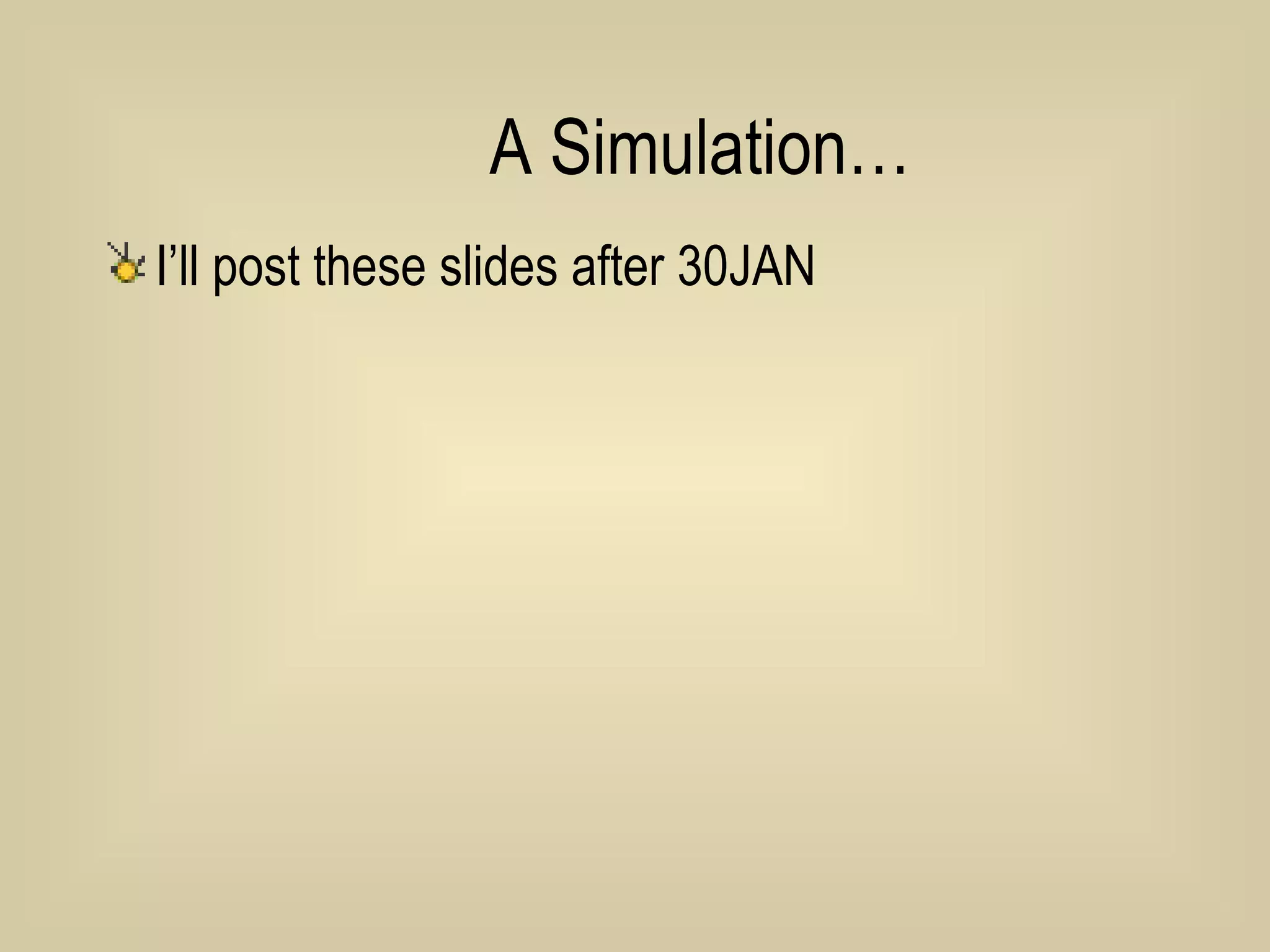 A Simulation… I’ll post these slides after 30JAN 