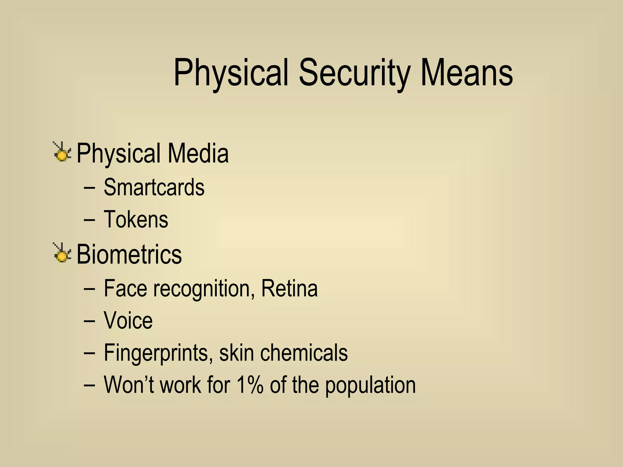 Physical Security Means Physical Media Smartcards Tokens Biometrics Face recognition, Retina Voice Fingerprints, skin chemicals Won’t work for 1% of the population 