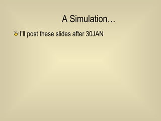 A Simulation… I’ll post these slides after 30JAN 