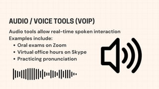 Audio tools allow real-time spoken interaction
Examples include:
Oral exams on Zoom
Virtual office hours on Skype
Practicing pronunciation
AUDIO / VOICE TOOLS (VOIP)
 