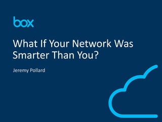 1 
What If Your Network Was 
Smarter Than You? 
Jeremy Pollard 
 