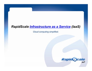 RapidScale Infrastructure as a Service (IaaS)
              Cloud
              Cl d computing simplified.
                        ti    i lifi d
 
