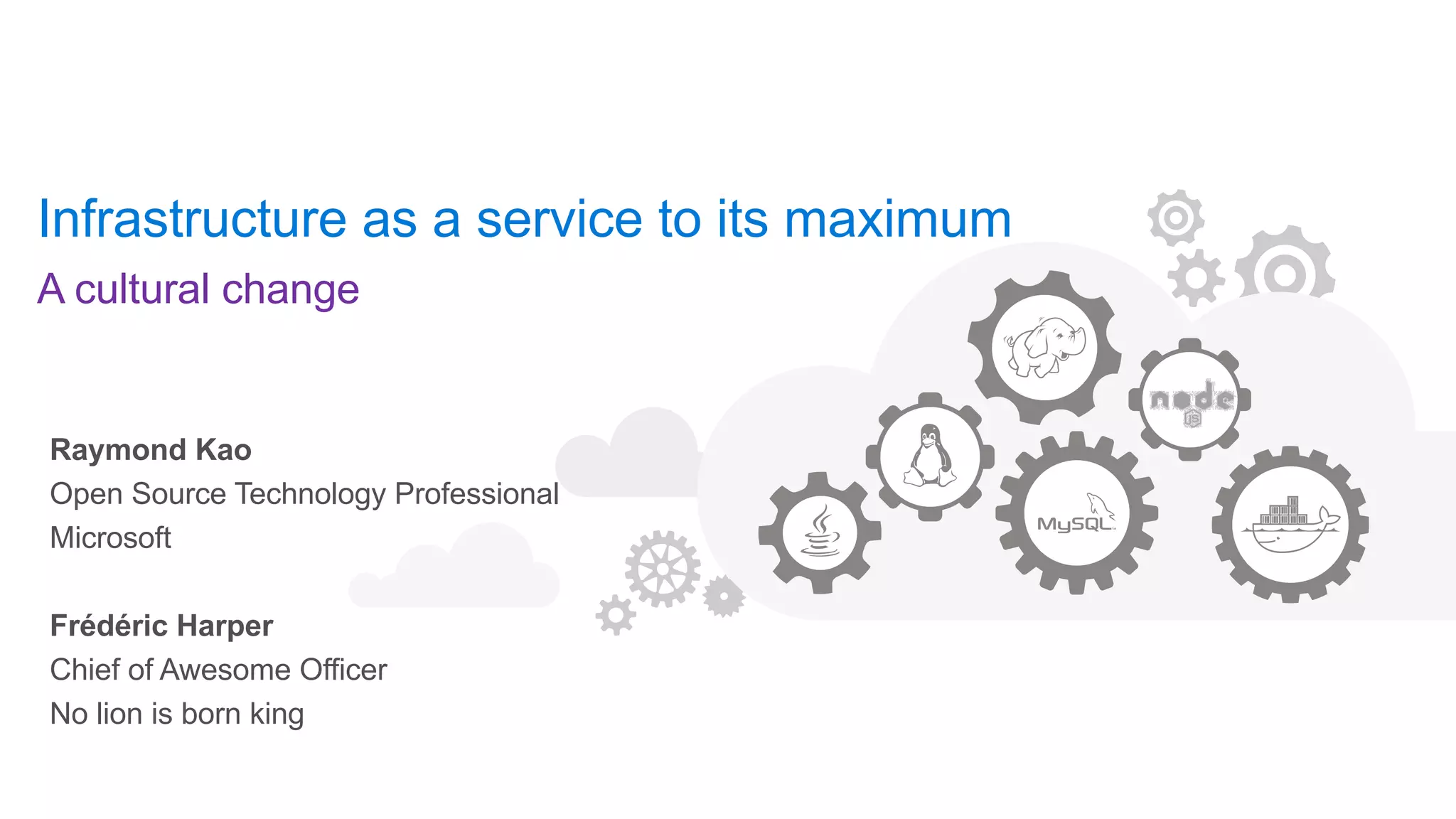 Infrastructure as a service to its maximum
A cultural change
Raymond Kao
Open Source Technology Professional
Microsoft
Frédéric Harper
Chief of Awesome Officer
No lion is born king
 