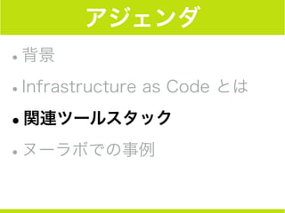 アジェンダ
•背景
•Infrastructure as Code とは
•関連ツールスタック
•ヌーラボでの事例
 