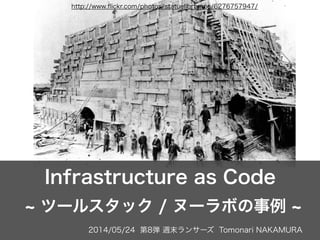 2014/05/24 第8弾 週末ランサーズ Tomonari NAKAMURA
Infrastructure as Code
ツールスタック / ヌーラボの事例
http://www.ﬂickr.com/photos/statuelibrtynps/6276757947/
 
