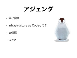アジェンダ
• 自己紹介
• Infrastructure as Codeって？
• 実例編
• まとめ
 