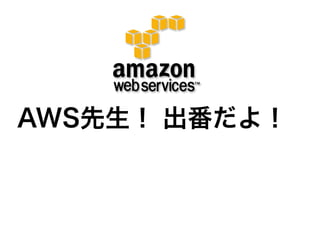 AWS先生！ 出番だよ！
 