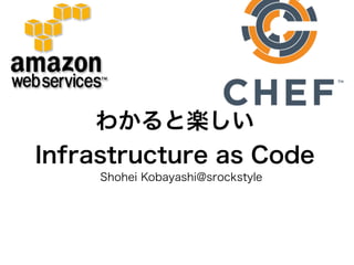 わかると楽しい
Infrastructure as Code
Shohei Kobayashi@srockstyle
 