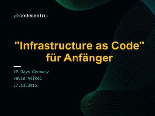 "Infrastructure as Code"
für Anfänger
XP Days Germany
David Völkel
27.11.2015
 