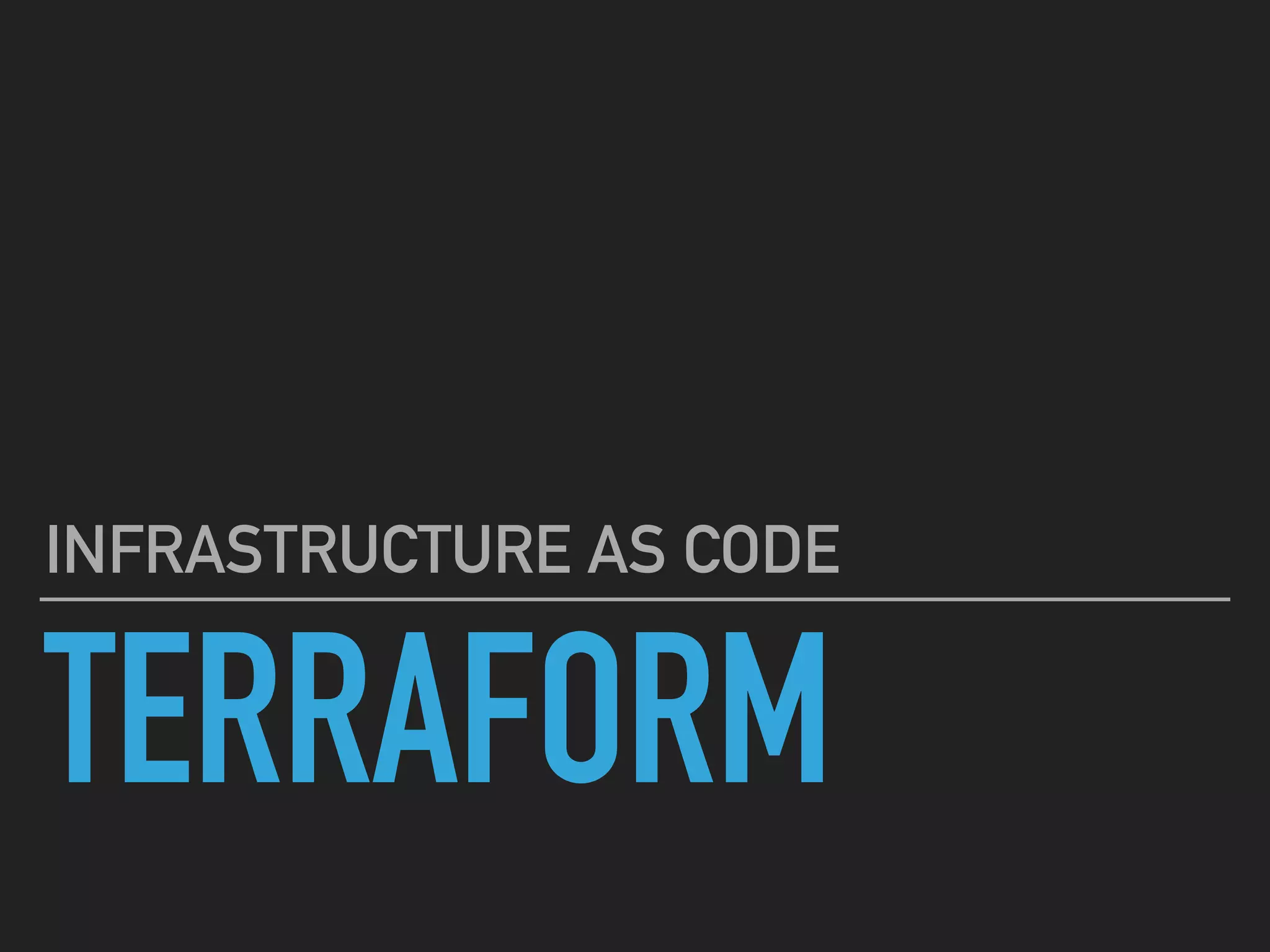 TERRAFORM
INFRASTRUCTURE AS CODE