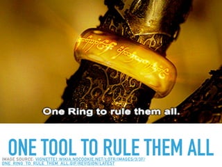 ONE TOOL TO RULE THEM ALLIMAGE SOURCE: VIGNETTE1.WIKIA.NOCOOKIE.NET/LOTR/IMAGES/3/3F/
ONE_RING_TO_RULE_THEM_ALL.GIF/REVISION/LATEST