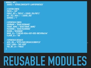 REUSABLE MODULES
MODULE "APP" {
SOURCE = "GITHUB.COM/KZAP/TF-LAMP/OPENSTACK"
# CUSTOM CONFIG
PREFIX = "APP"
PUBLIC_KEY = "${FILE("~/.SSH/ID_RSA.PUB")}"
KEY_FILE_PATH = "~/.SSH/ID_RSA"
SERVERS = "1"
# OPENSTACK CONFIG
USERNAME = "${VAR.USERNAME}"
TENANT_NAME = "${VAR.TENANT_NAME}"
PASSWORD = "${VAR.PASSWORD}"
REGION = "REGIONONE"
IMAGE_ID = "C1E8C5B5-BEA6-45E9-8202-B8E769B661A4"
FLAVOR_ID = "100"
# OPENSTACK DEFAULTS
AUTH_URL = "HTTPS://IAD2.DREAM.IO:5000/V2.0"
USER_LOGIN = "DHC-USER"
PUB_NET_ID = "PUBLIC"
}