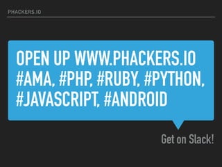 OPEN UP WWW.PHACKERS.IO
#AMA, #PHP, #RUBY, #PYTHON,
#JAVASCRIPT, #ANDROID
Get on Slack!
PHACKERS.IO