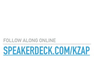 SPEAKERDECK.COM/KZAP
FOLLOW ALONG ONLINE