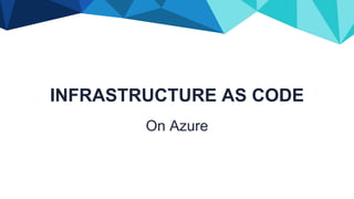 INFRASTRUCTURE AS CODE
On Azure
 