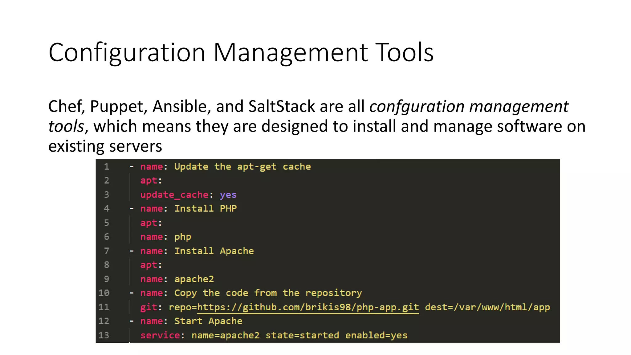 Configuration Management Tools
Chef, Puppet, Ansible, and SaltStack are all confguration management
tools, which means they are designed to install and manage software on
existing servers
 