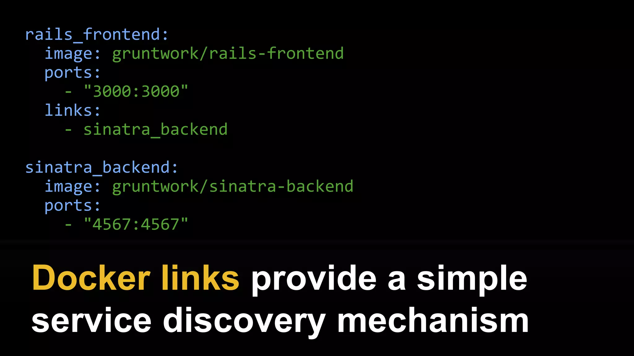 rails_frontend:
image: gruntwork/rails-frontend
ports:
- "3000:3000"
links:
- sinatra_backend
sinatra_backend:
image: gruntwork/sinatra-backend
ports:
- "4567:4567"
Define your entire dev stack as
code with docker-compose
 