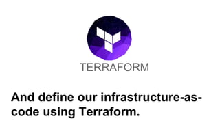TERRAFORM
And define our infrastructure-as-
code using Terraform.
 