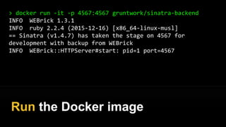 > docker build -t gruntwork/sinatra-backend .
Step 0 : FROM gliderlabs/alpine:3.3
---> 0a7e169bce21
(...)
Step 8 : CMD ruby app.rb
---> 2e243eba30ed
Successfully built 2e243eba30ed
Build the Docker image
 