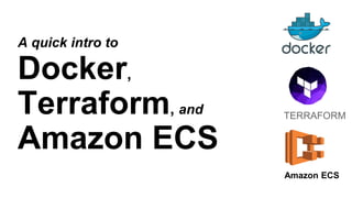 A quick intro to
Docker,
Terraform, and
Amazon ECS
TERRAFORM
Amazon ECS
 