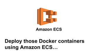 Amazon ECS
Deploy those Docker containers
using Amazon ECS…
 