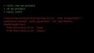 > rails new my-project
> cd my-project
> rails start
/source/my-project/bin/spring:11:in `<top (required)>':
undefined met...
