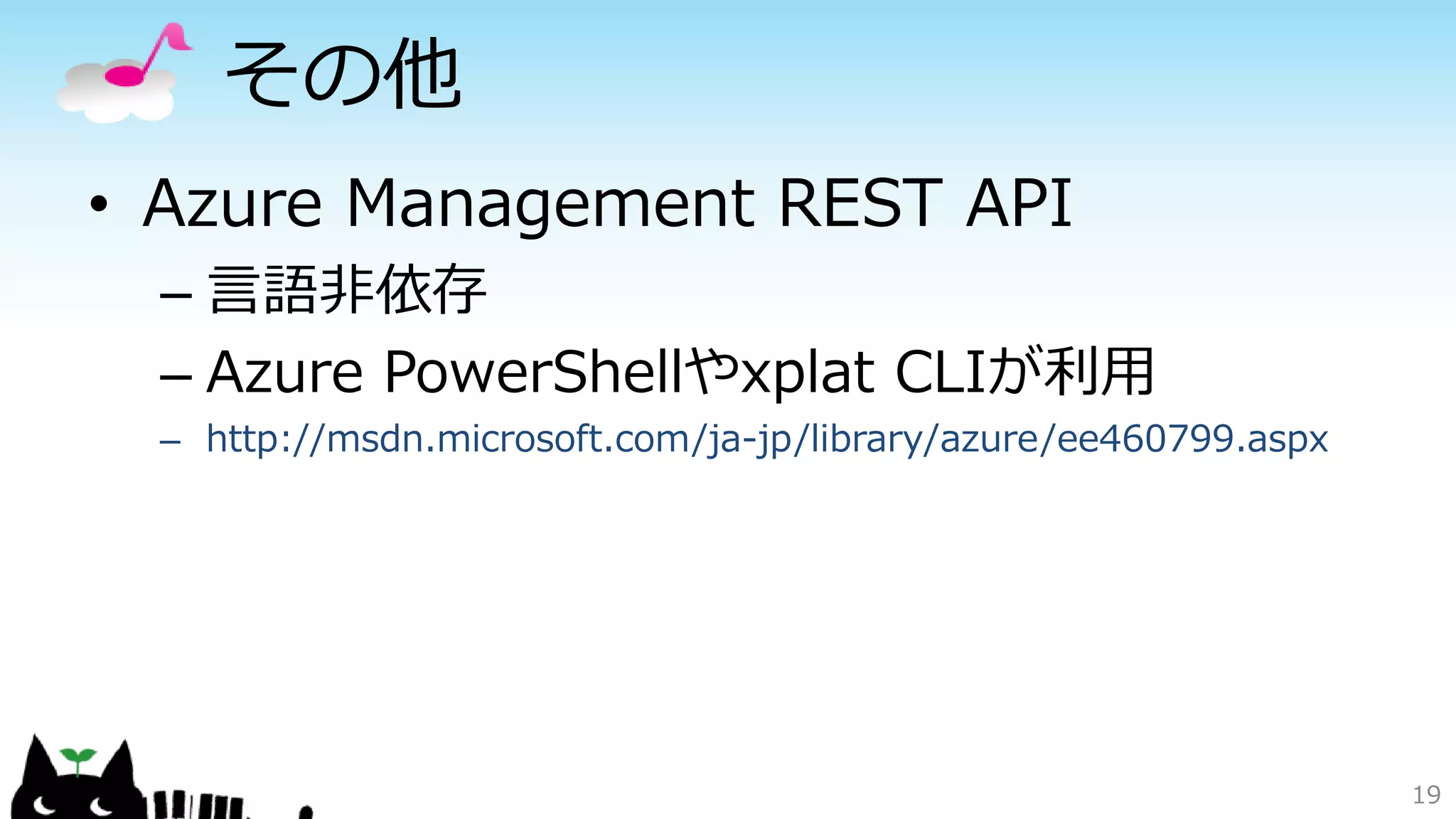その他
• Azure Management REST API
– 言語非依存
– Azure PowerShellやxplat CLIが利用
– http://msdn.microsoft.com/ja-jp/library/azure/ee460799.aspx
19
 