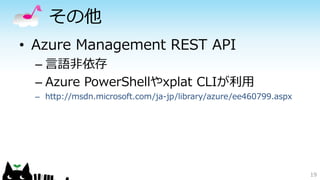 その他
• Azure Management REST API
– 言語非依存
– Azure PowerShellやxplat CLIが利用
– http://msdn.microsoft.com/ja-jp/library/azure/ee460799.aspx
19
 
