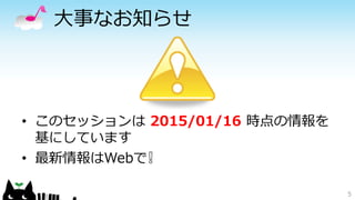 大事なお知らせ
5
• このセッションは 2015/01/16 時点の情報を
基にしています
• 最新情報はWebで❕
 