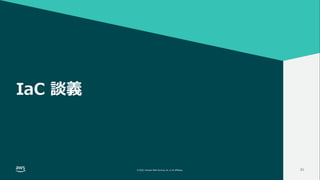 INFRASTRUCTURE AS CODE談義 2022
© 2022, Amazon Web Services, Inc. or its affiliates.
#AWSDevLiveShow
© 2022, Amazon Web Services, Inc. or its affiliates. 21
IaC 談義
 