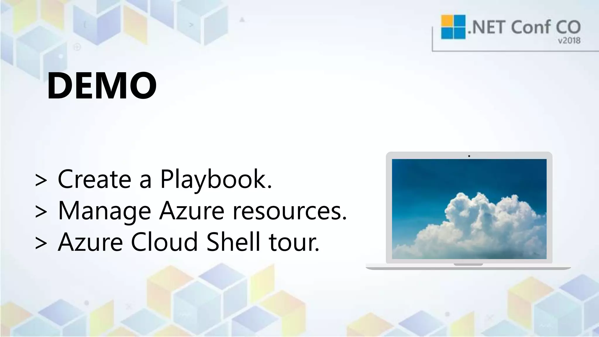 DEMO
> Create a Playbook.
> Manage Azure resources.
> Azure Cloud Shell tour.
 