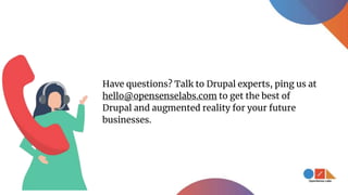 Have questions? Talk to Drupal experts, ping us at
hello@opensenselabs.com to get the best of
Drupal and augmented reality for your future
businesses.
 