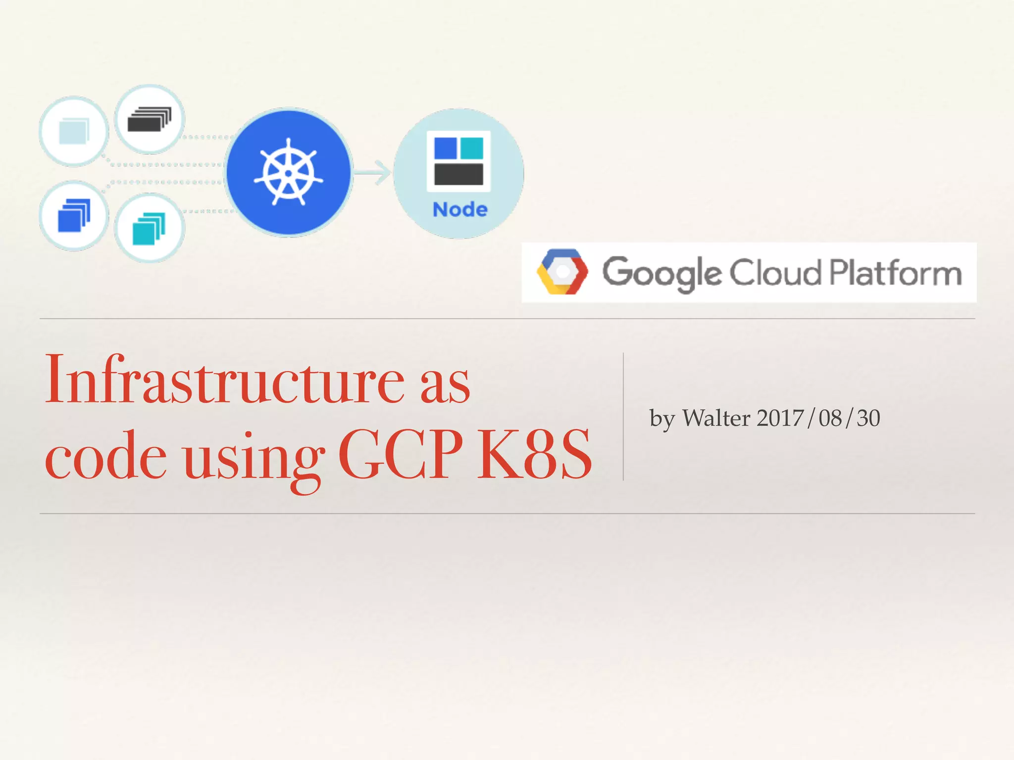 Infrastructure as
code using GCP K8S
by Walter 2017/08/30
 