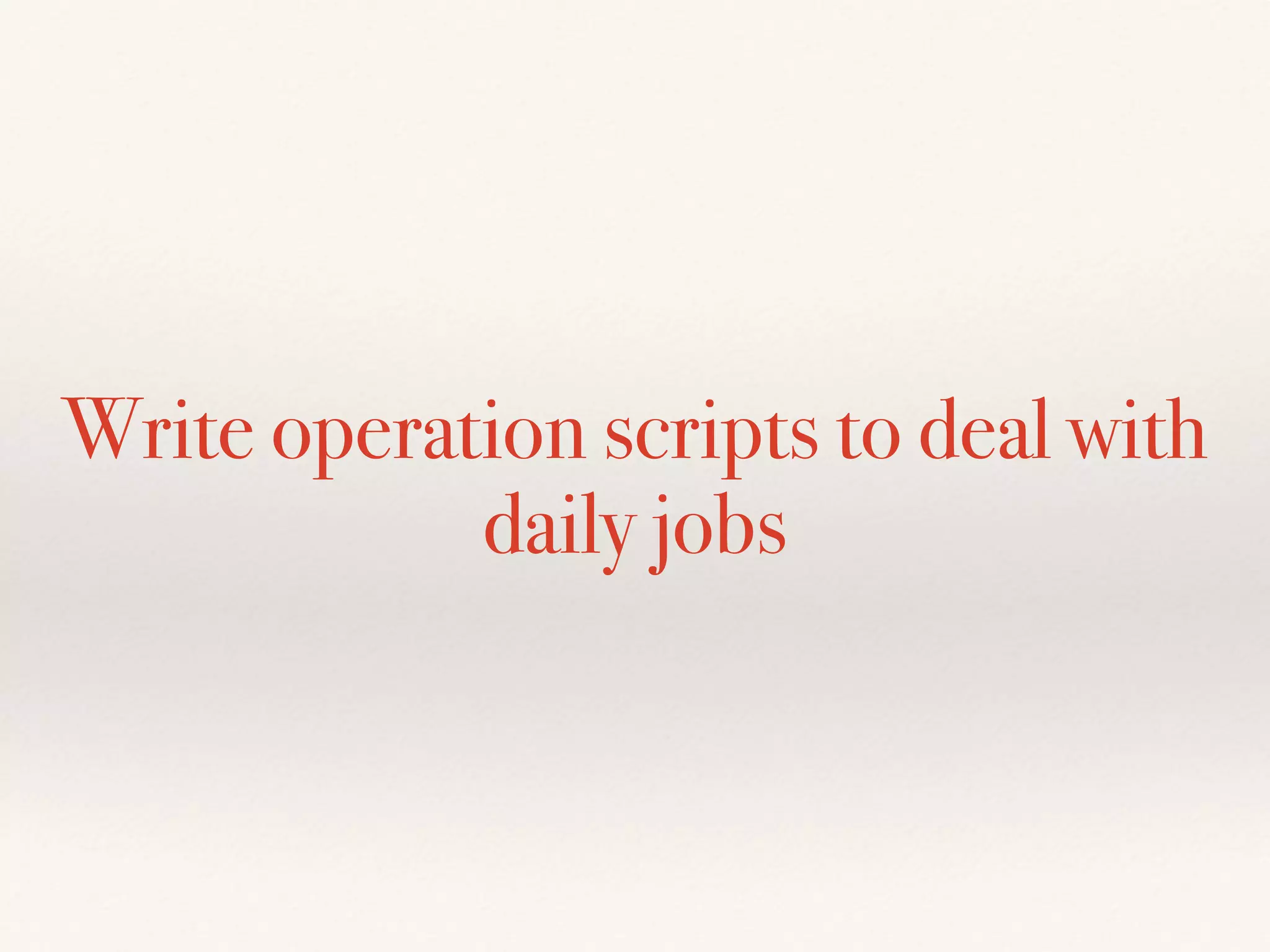 Write operation scripts to deal with
daily jobs
 