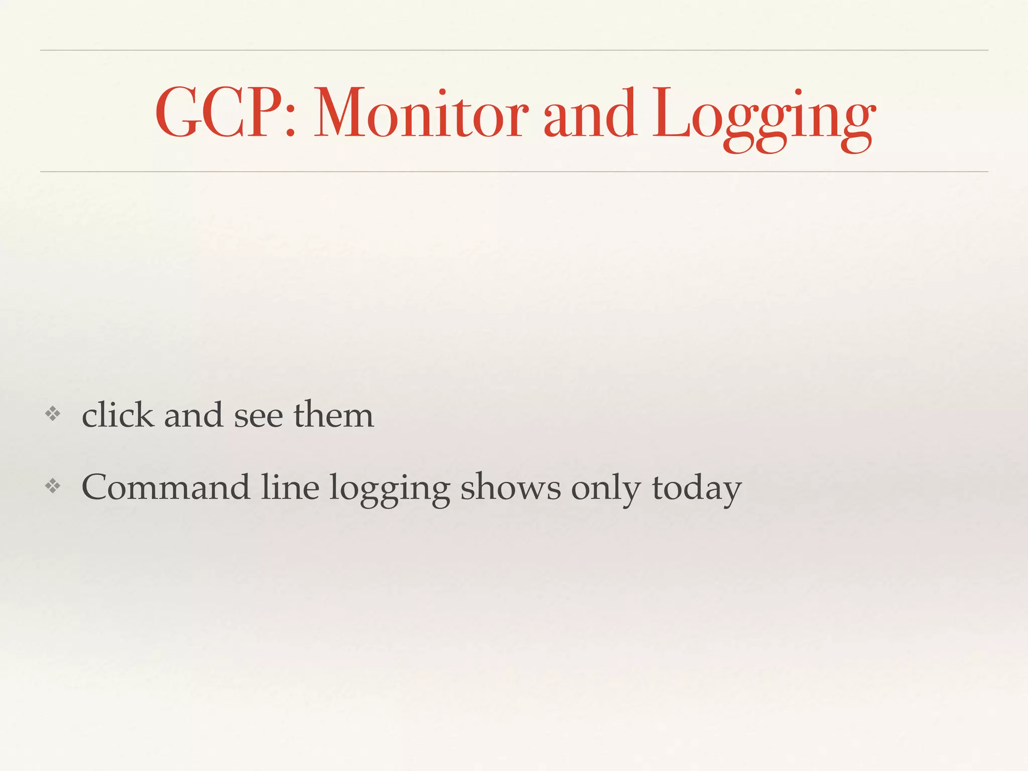 GCP: Monitor and Logging
❖ click and see them
❖ Command line logging shows only today
 