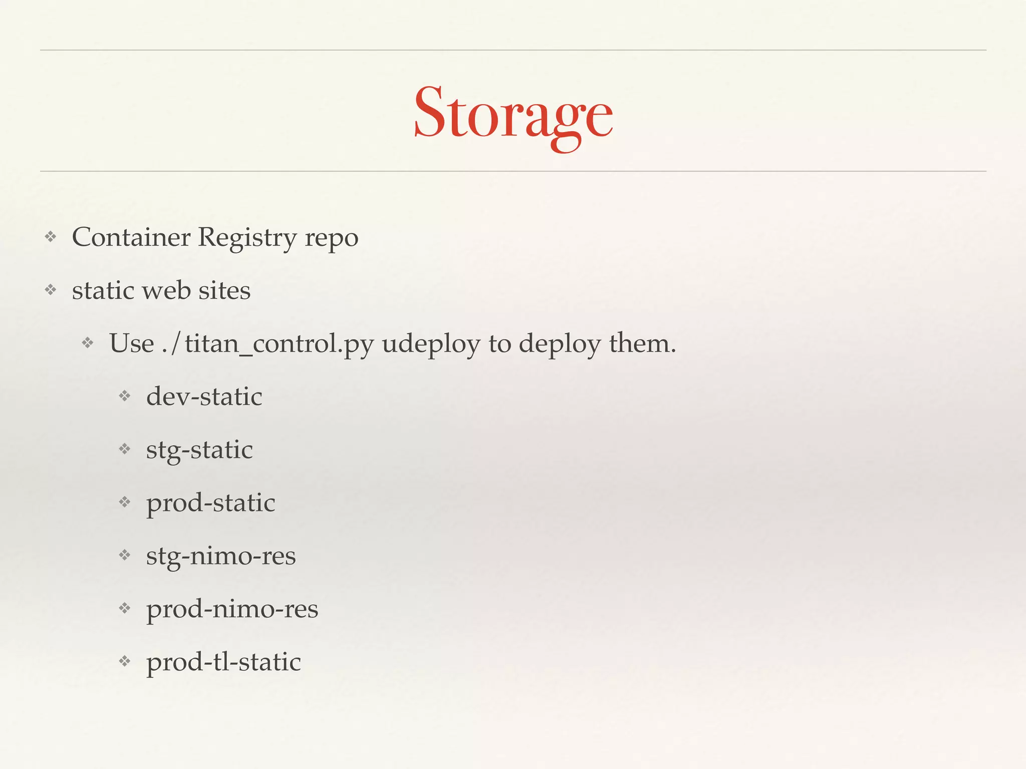 Storage
❖ Container Registry repo
❖ static web sites
❖ Use ./titan_control.py udeploy to deploy them.
❖ dev-static
❖ stg-static
❖ prod-static
❖ stg-nimo-res
❖ prod-nimo-res
❖ prod-tl-static
 