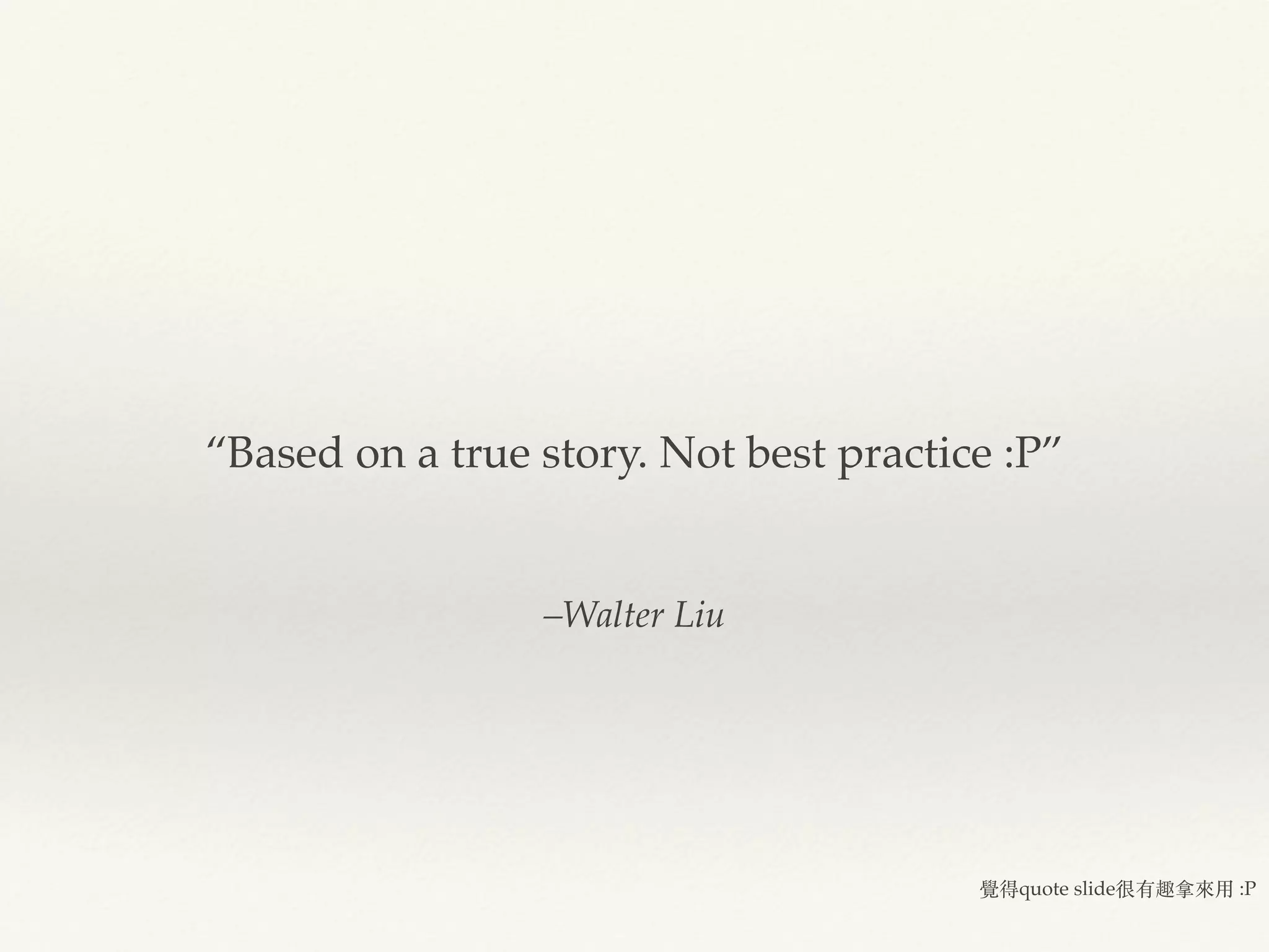 –Walter Liu
“Based on a true story. Not best practice :P”
覺得quote slide很有趣拿來⽤ :P
 