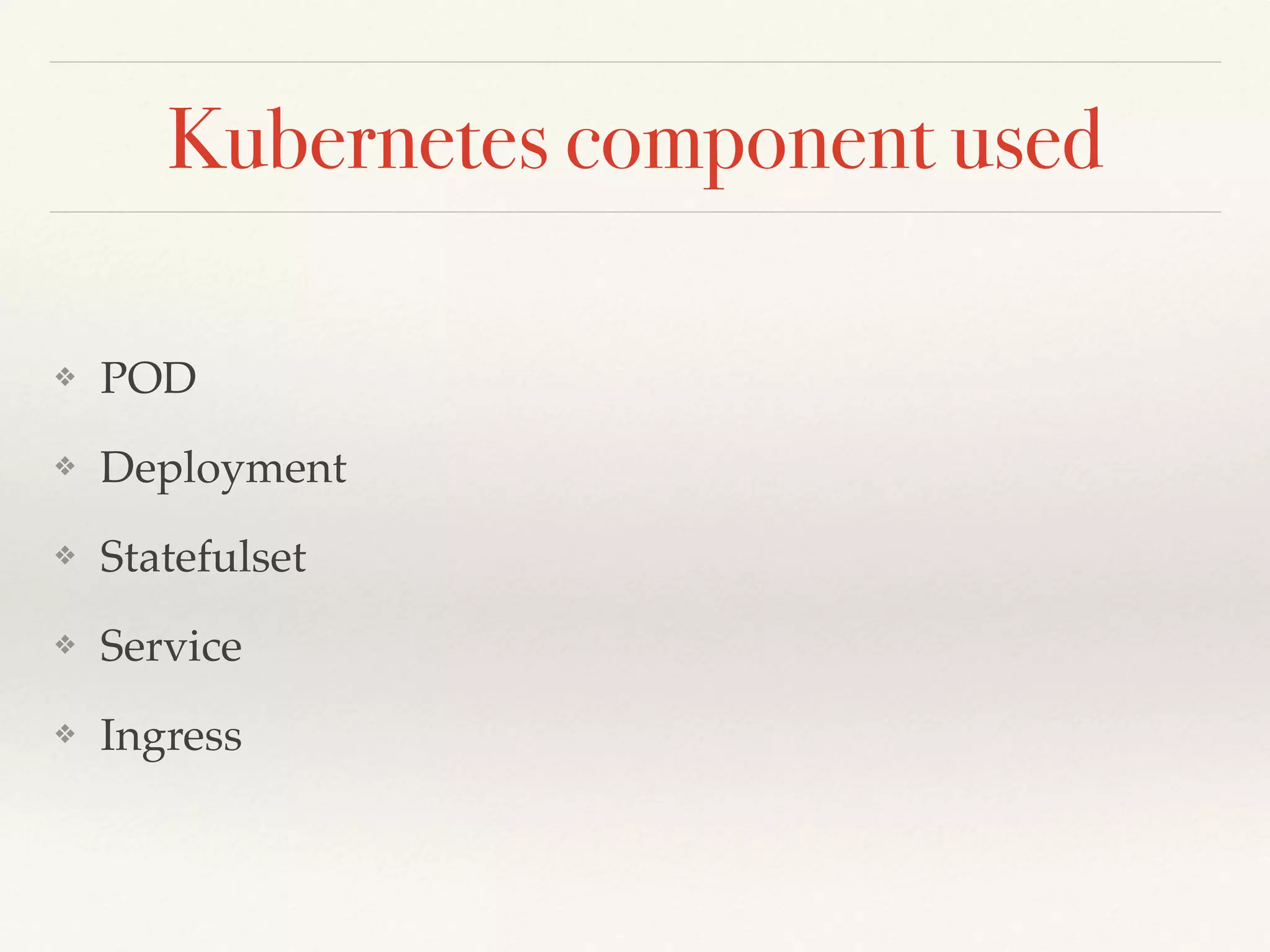 Kubernetes component used
❖ POD
❖ Deployment
❖ Statefulset
❖ Service
❖ Ingress
 