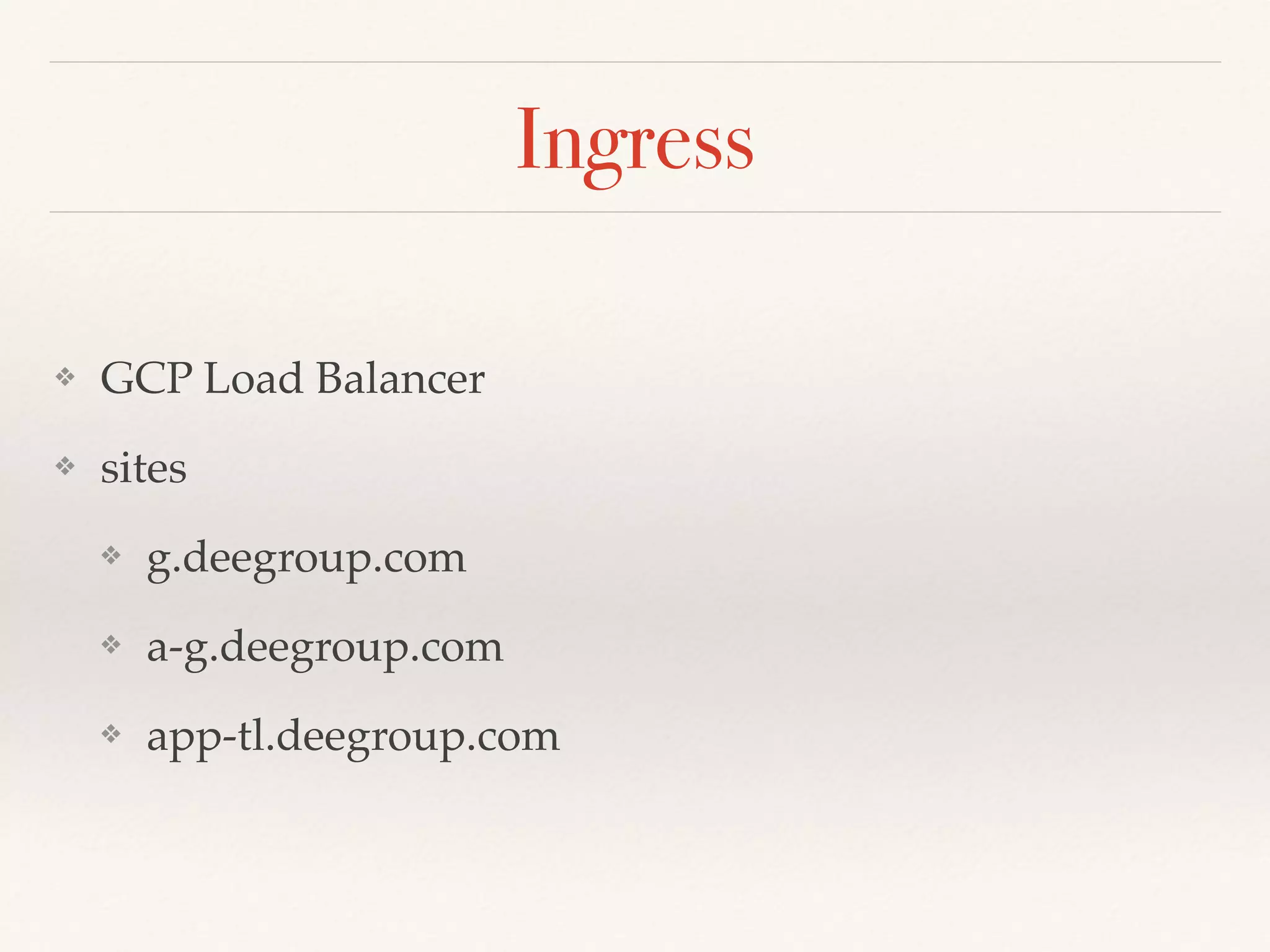 ❖ GCP Load Balancer
❖ sites
❖ g.deegroup.com
❖ a-g.deegroup.com
❖ app-tl.deegroup.com
Ingress
 