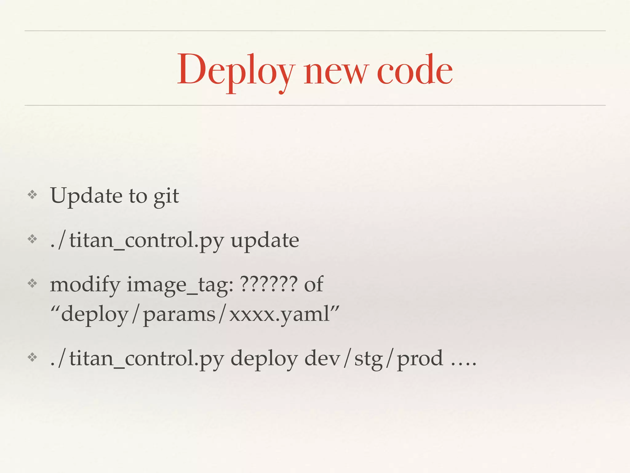 Deploy new code
❖ Update to git
❖ ./titan_control.py update
❖ modify image_tag: ?????? of
“deploy/params/xxxx.yaml”
❖ ./titan_control.py deploy dev/stg/prod ….
 